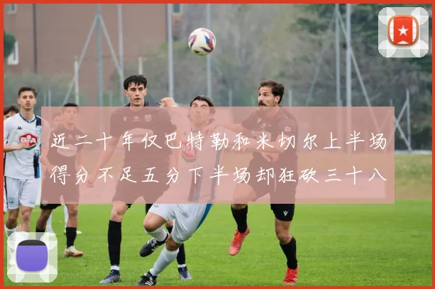 近二十年仅巴特勒和米切尔上半场得分不足五分下半场却狂砍三十八分