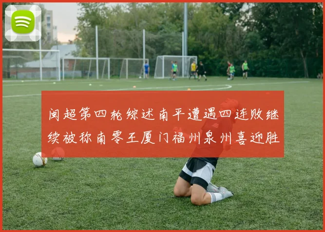 闽超第四轮综述南平遭遇四连败继续被称南零王厦门福州泉州喜迎胜利