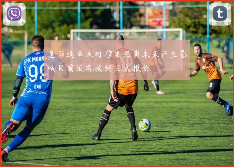 皇马选举未对穆里尼奥未来产生影响目前没有收到正式报价
