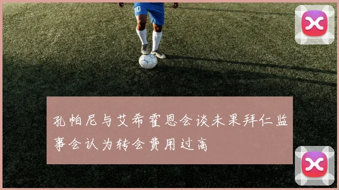 孔帕尼与艾希霍恩会谈未果拜仁监事会认为转会费用过高