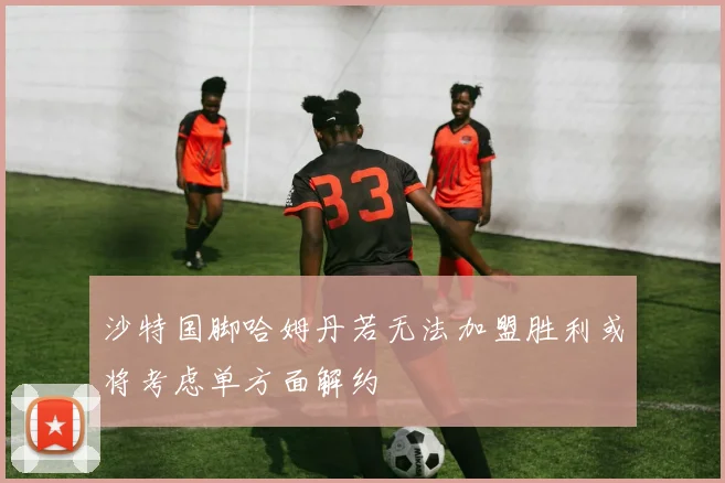 沙特国脚哈姆丹若无法加盟胜利或将考虑单方面解约