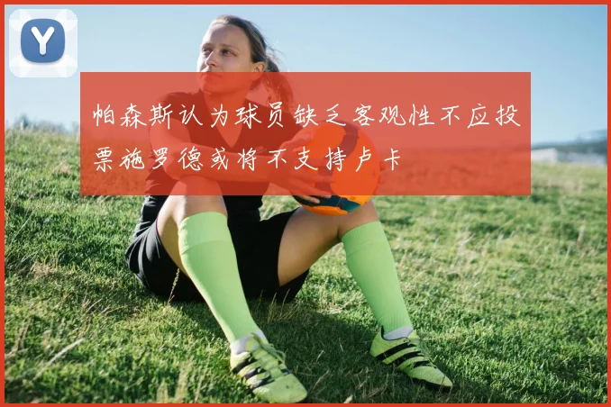 帕森斯认为球员缺乏客观性不应投票施罗德或将不支持卢卡