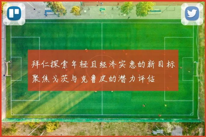拜仁探索年轻且经济实惠的新目标聚焦戈茨与克鲁皮的潜力评估
