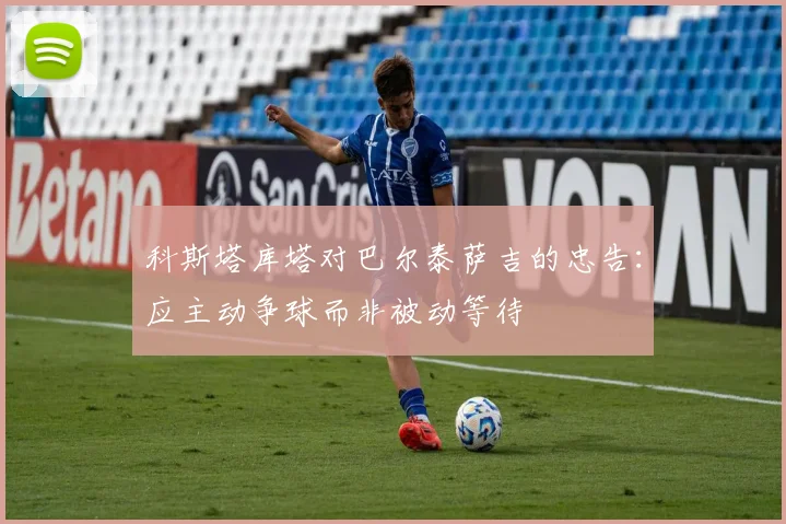 科斯塔库塔对巴尔泰萨吉的忠告：应主动争球而非被动等待